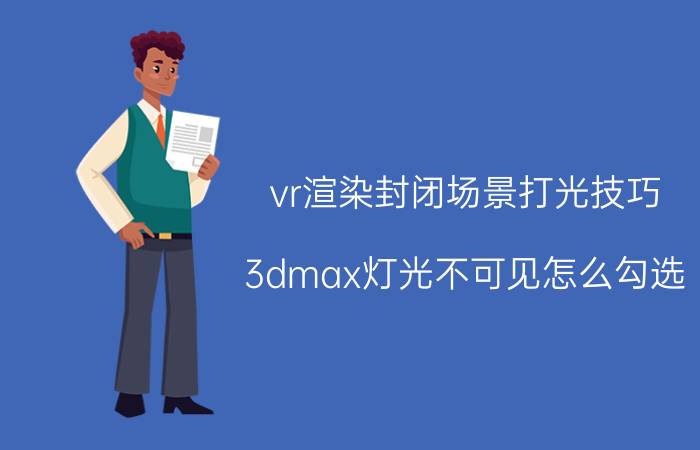 vr渲染封闭场景打光技巧 3dmax灯光不可见怎么勾选？